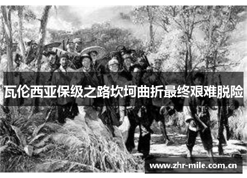 瓦伦西亚保级之路坎坷曲折最终艰难脱险 瓦伦西亚保级之路坎坷曲折最终艰难脱险
